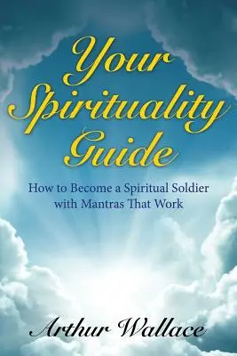 A lelkiségi kalauzod: Hogyan válj spirituális katonává működő mantrákkal - Your Spirituallity Guide: How to Become a Spiritual Soldier with Mantras That Work