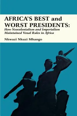 Afrika legjobb és legrosszabb elnökei: Hogyan tartotta fenn a neokolonializmus és az imperializmus az aljas szabályokat Afrikában? - Africa's Best and Worst Presidents: How Neocolonialism and Imperialism Maintained Venal Rules in Africa