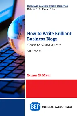 Hogyan írjunk briliáns üzleti blogokat, II. kötet: Miről írjunk? - How to Write Brilliant Business Blogs, Volume II: What to Write About