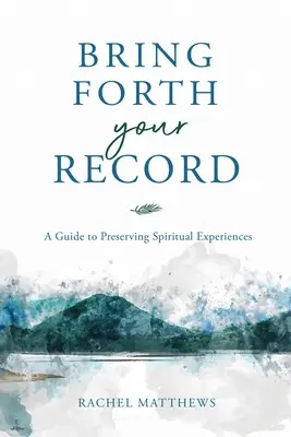 Hozd elő a rekordodat! A Guide to Preserving Spiritual Experiences (Útmutató a spirituális élmények megőrzéséhez) - Bring Forth Your Record: A Guide to Preserving Spiritual Experiences