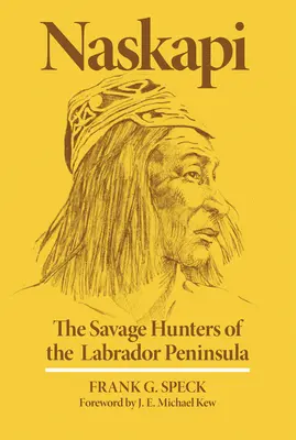 Naskapi: A Labrador-félsziget vadon élő vadászai 10. kötet - Naskapi: The Savage Hunters of the Labrador Peninsulavolume 10