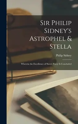 Sir Philip Sidney Astrophel & Stella című műve: Amelyben az édes költészet kiválóságának következtetése levonható - Sir Philip Sidney's Astrophel & Stella: Wherein the Excellence of Sweet Poesy Is Concluded