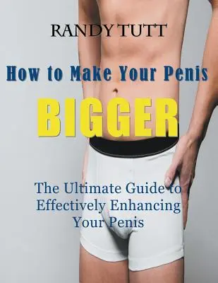 Hogyan tegye a péniszét NAGYABBÁ (nagyméretű nyomtatás): The Ultimate Guide to Effectively Enhancing Your Penis - How to Make Your Penis BIGGER (Large Print): The Ultimate Guide to Effectively Enhancing Your Penis