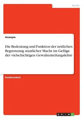 Az államhatalom időbeli korlátozásának jelentése és funkciója a hatalommegosztás komplex doktrínájának összefüggésében - Die Bedeutung und Funktion der zeitlichen Begrenzung staatlicher Macht im Gefge der vielschichtigen Gewaltenteilungslehre