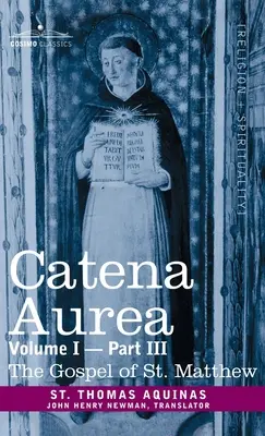 Catena Aurea: Kommentár a négy evangéliumhoz, összegyűjtve az atyák műveiből, I. kötet 3. rész Szent Máté evangéliuma - Catena Aurea: Commentary on the Four Gospels, Collected Out of the Works of the Fathers, Volume I Part 3 Gospel of St. Matthew