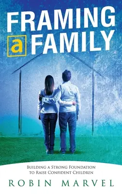 Egy család keretbe foglalása: A magabiztos gyermekek nevelésének alapjai - Framing a Family: Building a Foundation to Raise Confident Children