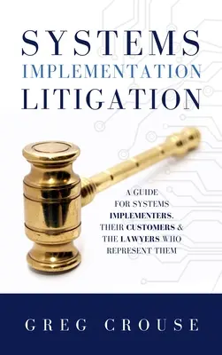 Rendszerbevezetési peres ügyek: A Guide for Systems Implementers, Their Customers and the Lawyers Who Representm They Representing The Lawyers - Systems Implementation Litigation: A Guide for Systems Implementers, Their Customers and the Lawyers Who Represent Them