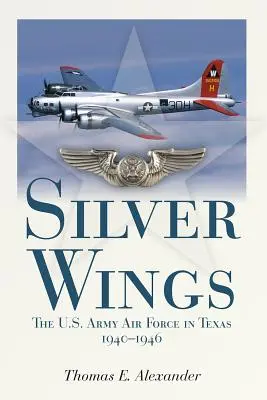 Ezüstszárnyak: Az amerikai hadsereg légiereje Texasban, 1940-1946 - Silver Wings: The U.S. Army Airforce in Texas, 1940-1946