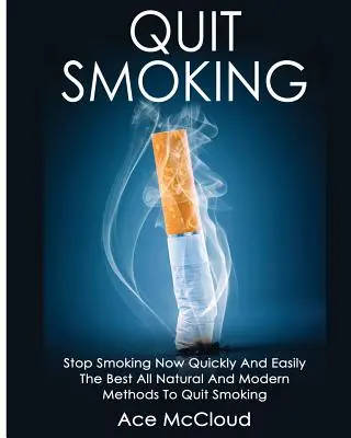Leszokás a dohányzásról: Stop Smoking Now Quickly And Easily: A legjobb természetes és modern módszerek a dohányzásról való leszokáshoz. - Quit Smoking: Stop Smoking Now Quickly And Easily: The Best All Natural And Modern Methods To Quit Smoking
