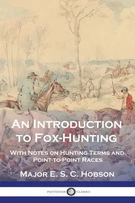 Bevezetés a rókavadászatba: Megjegyzésekkel a vadászati kifejezésekről és a pont-pont versenyekről - An Introduction to Fox-Hunting: With Notes on Hunting Terms and Point-to-Point Races