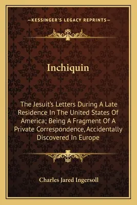 Inchiquin: A jezsuita levelei az Amerikai Egyesült Államokban való legutóbbi tartózkodása alatt; egy magánlevelezés töredékei - Inchiquin: The Jesuit's Letters During A Late Residence In The United States Of America; Being A Fragment Of A Private Correspond