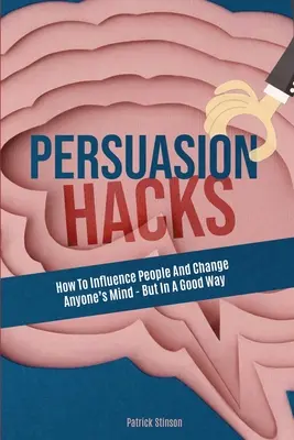 Persuasion Hacks: Hogyan lehet befolyásolni az embereket és megváltoztatni bárki elméjét - de jó értelemben? - Persuasion Hacks: How To Influence People And Change Anyone's Mind - But In A Good Way