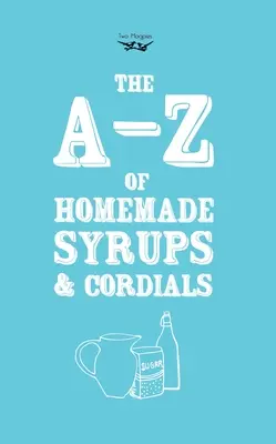 A-Z házi készítésű szörpök és szörpök A-Z-je - A-Z of Homemade Syrups and Cordials