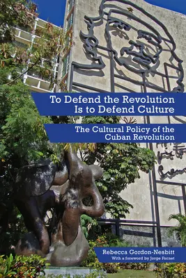 A forradalom védelme a kultúra védelme: A kubai forradalom kultúrpolitikája - To Defend the Revolution Is to Defend Culture: The Cultural Policy of the Cuban Revolution