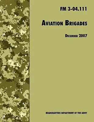 Légidandárok: A hivatalos U.S. Army Field Manual FM 3-04.111 (2007. december 7-i felülvizsgálat) - Aviation Brigades: The Official U.S. Army Field Manual FM 3-04.111 (7 December 2007 revision)