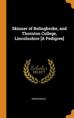 Skinner of Bolingbroke, and Thornton College, Lincolnshire [A törzskönyv] - Skinner of Bolingbroke, and Thornton College, Lincolnshire [A Pedigree]