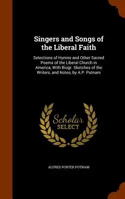 A liberális hit énekesei és dalai: Válogatás az amerikai liberális egyház himnuszaiból és más egyházi költeményekből, életrajzzal. Sketches of the Write - Singers and Songs of the Liberal Faith: Selections of Hymns and Other Sacred Poems of the Liberal Church in America, With Biogr. Sketches of the Write