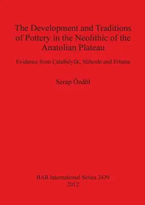 A kerámia fejlődése és hagyományai az Anatóliai-fennsík neolitikumában: Bizonyítékok Atalhyk, Sberde és Erbaba területéről - The Development and Traditions of Pottery in the Neolithic of the Anatolian Plateau: Evidence from atalhyk, Sberde and Erbaba