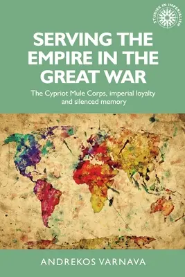 A birodalom szolgálatában a Nagy Háborúban: A ciprusi öszvérhadtest, a birodalmi hűség és az elhallgatott emlékezet - Serving the Empire in the Great War: The Cypriot Mule Corps, Imperial Loyalty and Silenced Memory