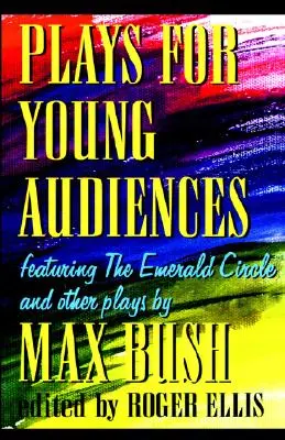 Plays for Young Audiences by Max Bush: An Anthology of Selected Plays for Young Audiences (Válogatott színdarabok fiatal közönség számára) - Plays for Young Audiences by Max Bush: An Anthology of Selected Plays for Young Audiences