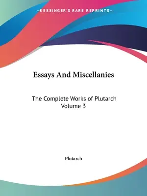 Esszék és egyéb írások: Plutarkhosz összes művei 3. kötet - Essays And Miscellanies: The Complete Works of Plutarch Volume 3