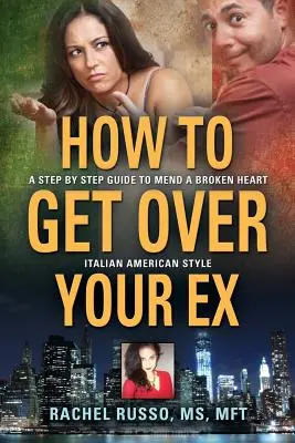 Hogyan lépj túl az exeden: Lépésről lépésre útmutató az összetört szív megjavításához - olasz-amerikai stílusban - How to Get Over Your Ex: A Step by Step Guide to Mend a Broken Heart-Italian American Style