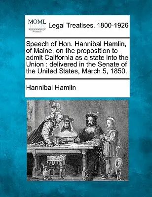 Projev ctihodného Hannibala Hamlina z Maine k návrhu na přijetí Kalifornie jako státu do Unie: pronesený v Senátu Spojených států amerických. - Speech of Hon. Hannibal Hamlin, of Maine, on the Proposition to Admit California as a State Into the Union: Delivered in the Senate of the United Stat