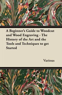 Kezdő kézikönyv a fametszethez és a fametszéshez - A művészet története, valamint az eszközök és technikák a kezdéshez - A Beginner's Guide to Woodcut and Wood Engraving - The History of the Art and the Tools and Techniques to Get Started