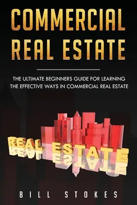 Kereskedelmi ingatlanok: A végső kezdő útmutató a kereskedelmi ingatlanok hatékony útjainak elsajátításához - Commercial Real Estate: The Ultimate Beginner's Guide for Learning the Effective Ways in Commercial Real Estate