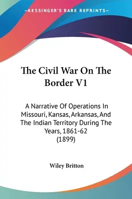 A polgárháború a határon V1: A Missouri, Kansas, Arkansas és az Indián Terület hadműveleteinek elbeszélése az 1861-62-es évek során - The Civil War On The Border V1: A Narrative Of Operations In Missouri, Kansas, Arkansas, And The Indian Territory During The Years, 1861-62