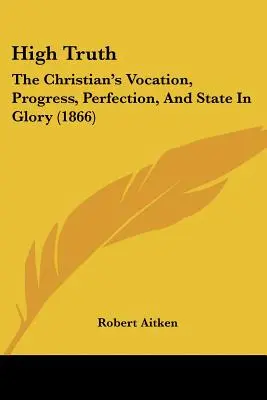 Magas igazság: A keresztény hivatása, fejlődése, tökéletessége és állapota a dicsőségben (1866) - High Truth: The Christian's Vocation, Progress, Perfection, And State In Glory (1866)