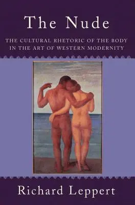 Az akt: A test kulturális retorikája a nyugati modernitás művészetében - The Nude: The Cultural Rhetoric of the Body in the Art of Western Modernity