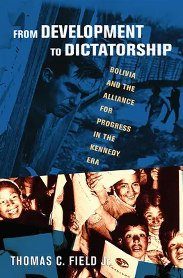 A fejlődéstől a diktatúráig: Bolívia és a haladás szövetsége a Kennedy-korszakban - From Development to Dictatorship: Bolivia and the Alliance for Progress in the Kennedy Era