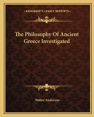 Az ókori görögség filozófiája - Vizsgálatok az ókori Görögországban - The Philosophy Of Ancient Greece Investigated