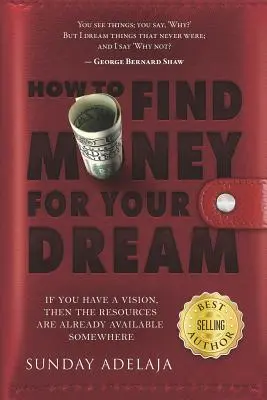 Hogyan találj pénzt az álmaidhoz: Hogyan építs fel egy olyan rendszert, amely finanszírozza a hivatásodat? - How to Find Money for Your Dream: How to Build a System That Would Finance Your Calling