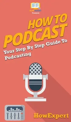 Hogyan kell podcastelni: A podcasting lépésről lépésre útmutatója - How to Podcast: Your Step By Step Guide to Podcasting