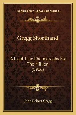 Gregg gyorsírás: A Light-Line Phonography For The Million (1916) - Gregg Shorthand: A Light-Line Phonography For The Million (1916)