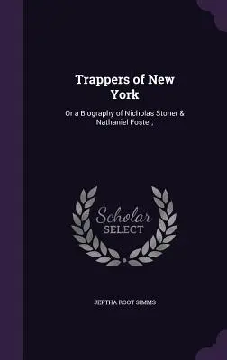 Trappers of New York: Avagy Nicholas Stoner & Nathaniel Foster életrajza; - Trappers of New York: Or a Biography of Nicholas Stoner & Nathaniel Foster;