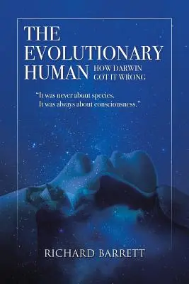 Az evolúciós ember: Hogyan tévedett Darwin: Sosem a fajokról, hanem mindig a tudatosságról volt szó - The Evolutionary Human: How Darwin Got It Wrong: It was never about species, It was always about consciousness