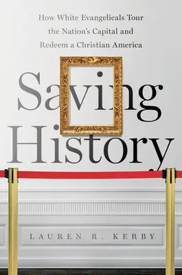 A történelem megmentése: Hogyan járják be a fehér evangélikusok a nemzet fővárosát és váltják meg a keresztény Amerikát - Saving History: How White Evangelicals Tour the Nation's Capital and Redeem a Christian America