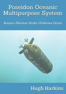 Poseidon óceáni többcélú rendszer: Oroszország nukleáris csapásmérő tenger alatti drónja - Poseidon Oceanic Multipurpose System: Russia's Nuclear Strike Undersea Drone