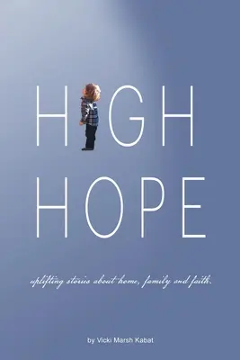 High Hope: Felemelő történetek az otthonról, a családról és a hitről. - High Hope: Uplifting Stories About Home, Family and Faith.