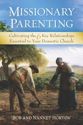 Misszionárius szülői magatartás: A 6 kulcsfontosságú kapcsolat ápolása, amely nélkülözhetetlen a hazai gyülekezetedhez - Missionary Parenting: Cultivating the 6 Key Relationships Essential to Your Domestic Church