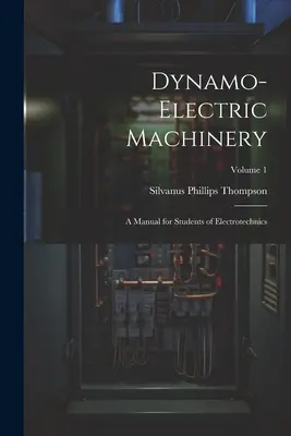 Dinamo-elektromos gépek: Kézikönyv elektrotechnikai hallgatók számára; 1. kötet - Dynamo-Electric Machinery: A Manual for Students of Electrotechnics; Volume 1