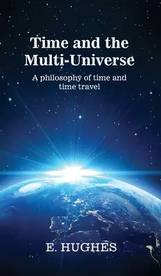 Az idő és a többszörös univerzum: Az idő és az időutazás filozófiája - Time and the Multi-Universe: A philosophy of time and time travel