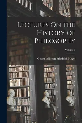 Előadások a filozófia történetéről; 3. kötet - Lectures On the History of Philosophy; Volume 3