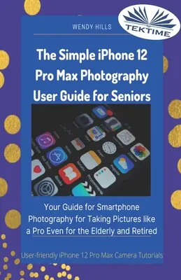 The Simple IPhone 12 Pro Max Photography User Guide For Seniors: Your Guide for Smartphone Photography For Taking Pictures Like a Pro Even for the Eld - The Simple IPhone 12 Pro Max Photography User Guide For Seniors: Your Guide For Smartphone Photography For Taking Pictures Like A Pro Even For The Eld