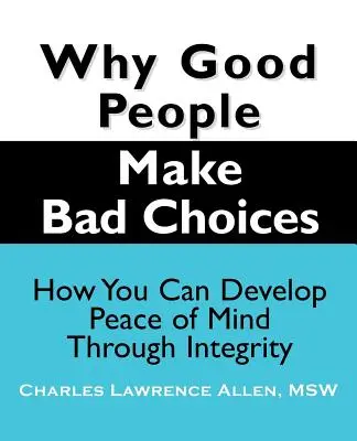 Miért döntenek rosszul a jó emberek: Hogyan fejleszthetsz lelki békét az integritáson keresztül? - Why Good People Make Bad Choices: How You Can Develop Peace of Mind Through Integrity