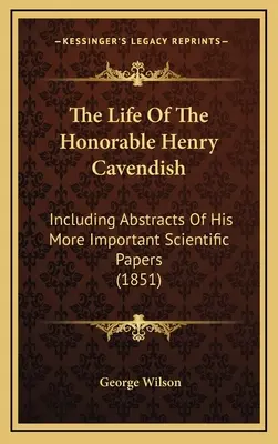 A tiszteletreméltó Henry Cavendish élete: Fontosabb tudományos munkáinak kivonatával (1851) - The Life Of The Honorable Henry Cavendish: Including Abstracts Of His More Important Scientific Papers (1851)