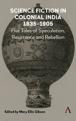 Science Fiction in Colonial India, 1835-1905: Öt történet spekulációról, ellenállásról és lázadásról - Science Fiction in Colonial India, 1835-1905: Five Stories of Speculation, Resistance and Rebellion